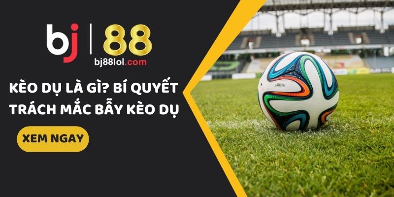 kèo dụ là gì
