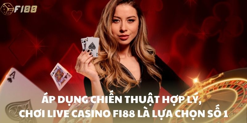 Áp dụng chiến thuật hợp lý, kinh nghiệm chơi live casino FI88 là lựa chọn số 1