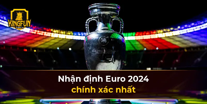 Nhận định Euro 2024 chính xác nhất
